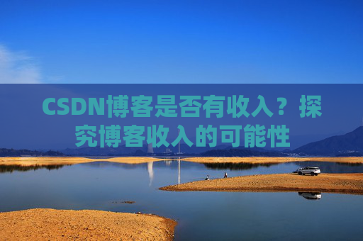 CSDN博客是否有收入？探究博客收入的可能性